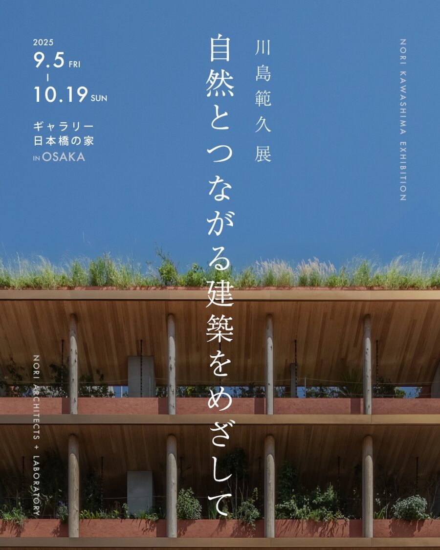 「⾃然とつながる建築をめざして　川島範久展」川島範久建築設計事務所＋明治⼤学川島範久研究室：大阪の安藤忠雄建築・ギャラリー日本橋の家にて開催