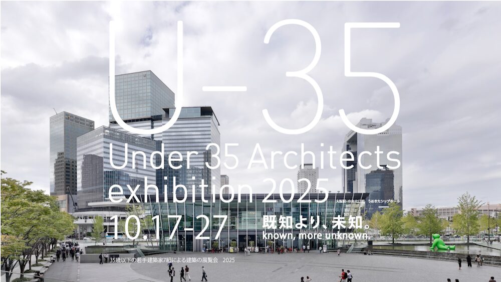 若手建築家の登竜門「U-35 Architects exhibition 2025」　テーマは”既知より、未知。”　大阪にて開催