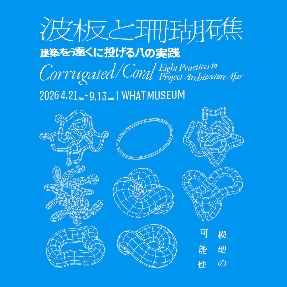 WHAT MUSEUM「波板と珊瑚礁 ‐ 建築を遠くに投げる八の実践」