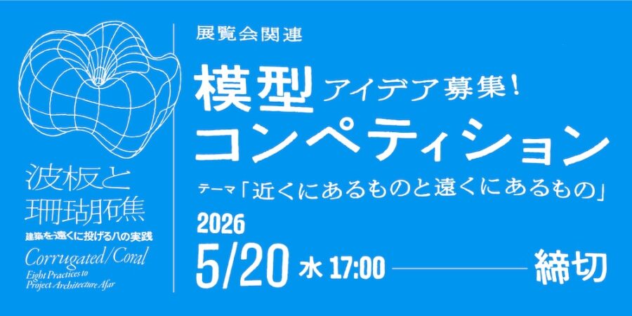 WHAT MUSEUM主催「波板と珊瑚礁 ‐ 建築を遠くに投げる八の実践」関連 模型コンペティション