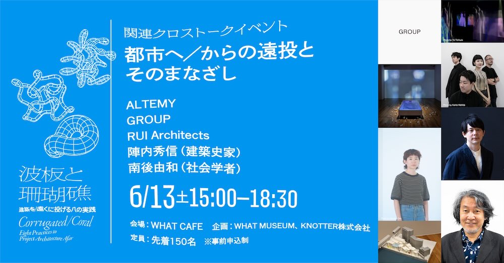 WHAT MUSEUM「波板と珊瑚礁 ‐ 建築を遠くに投げる八の実践」関連イベント