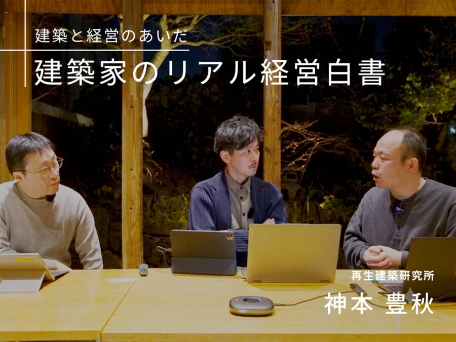 ［建築と経営のあいだ］「チームで続ける」ための組織設計術　再生建築研究所・神本豊秋