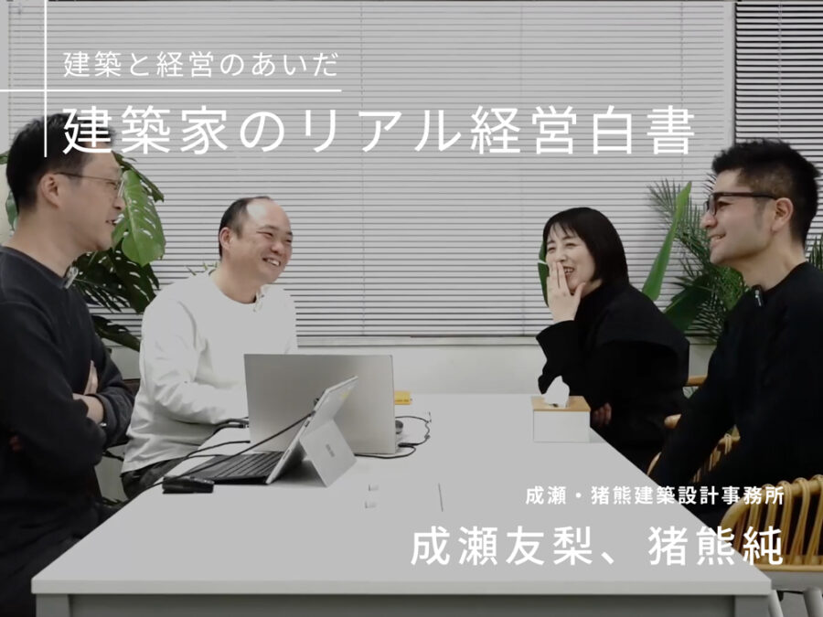 ［建築と経営のあいだ］「シェア」を作風ではなく設計思想にした建築事務所のビジョン経営　成瀬・猪熊建築設計事務所　成瀬友梨、猪熊 純